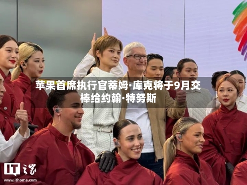 苹果首席执行官蒂姆·库克将于9月交棒给约翰·特努斯-第2张图片