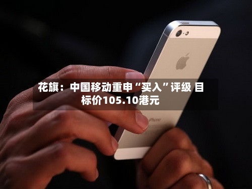 花旗：中国移动重申“买入	”评级 目标价105.10港元-第2张图片