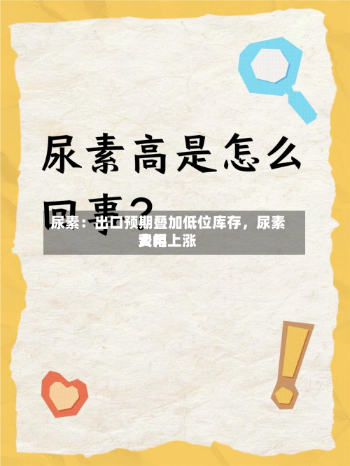 尿素：出口预期叠加低位库存，尿素费用大幅上涨-第1张图片