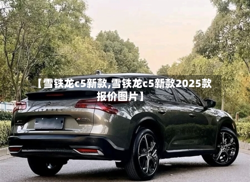 【雪铁龙c5新款,雪铁龙c5新款2025款报价图片】-第1张图片