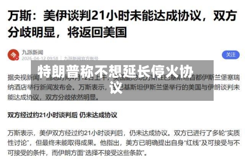 特朗普称不想延长停火协议-第1张图片