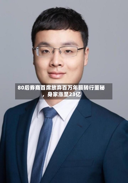 80后券商首席放弃百万年薪转行董秘，身家涨至23亿-第1张图片