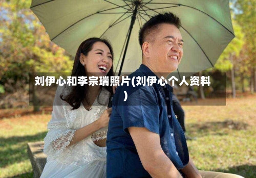 刘伊心和李宗瑞照片(刘伊心个人资料)-第1张图片