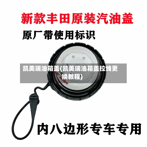 凯美瑞油箱盖(凯美瑞油箱盖拉线更换教程)-第1张图片