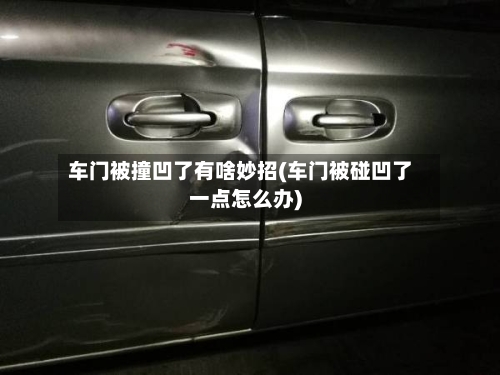 车门被撞凹了有啥妙招(车门被碰凹了一点怎么办)-第1张图片