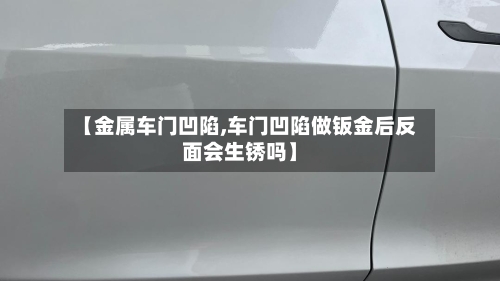 【金属车门凹陷,车门凹陷做钣金后反面会生锈吗】-第2张图片