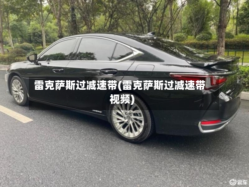 雷克萨斯过减速带(雷克萨斯过减速带视频)-第1张图片