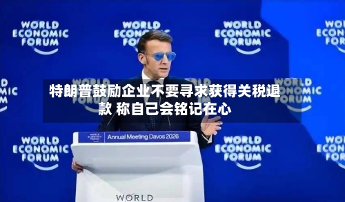 特朗普鼓励企业不要寻求获得关税退款 称自己会铭记在心-第3张图片