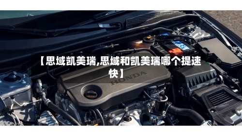【思域凯美瑞,思域和凯美瑞哪个提速快】-第1张图片