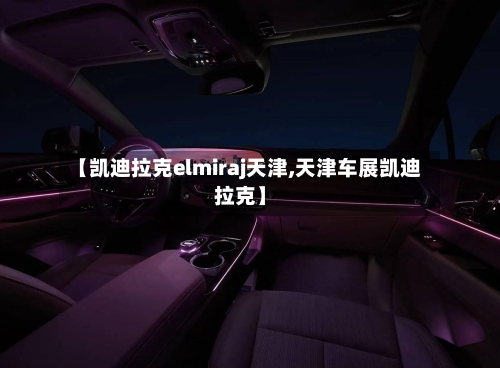 【凯迪拉克elmiraj天津,天津车展凯迪拉克】-第2张图片