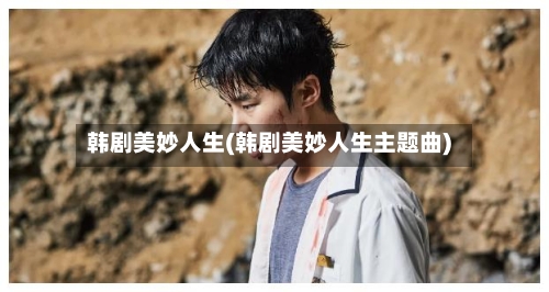 韩剧美妙人生(韩剧美妙人生主题曲)-第3张图片