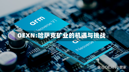 OEXN:哈萨克矿业的机遇与挑战-第1张图片