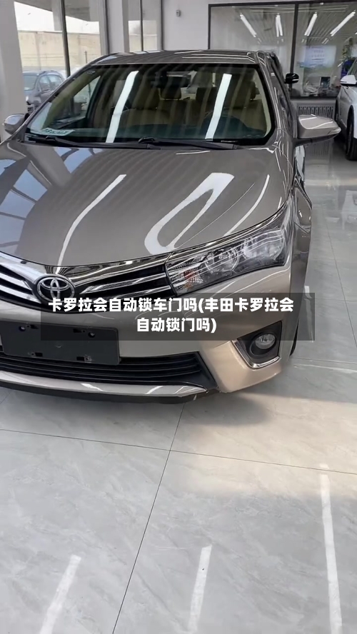 卡罗拉会自动锁车门吗(丰田卡罗拉会自动锁门吗)-第1张图片