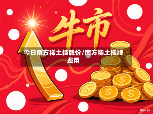 今日南方稀土挂牌价/南方稀土挂牌费用-第1张图片