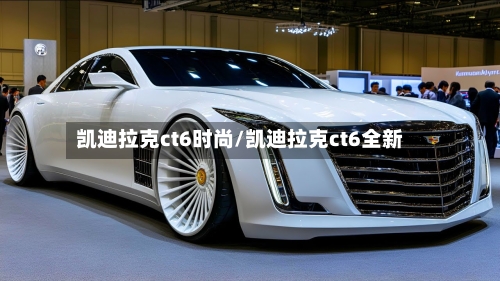 凯迪拉克ct6时尚/凯迪拉克ct6全新-第3张图片