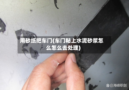 用砂纸把车门(车门粘上水泥砂浆怎么怎么去处理)-第1张图片