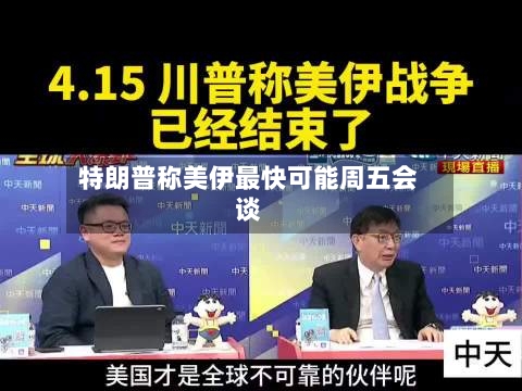 特朗普称美伊最快可能周五会谈-第3张图片