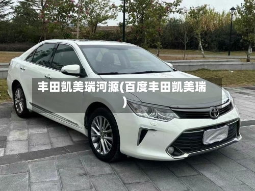 丰田凯美瑞河源(百度丰田凯美瑞)-第3张图片