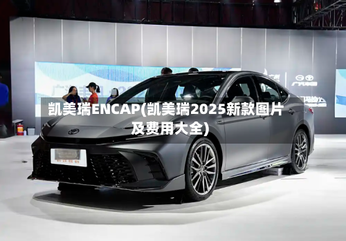 凯美瑞ENCAP(凯美瑞2025新款图片及费用大全)-第1张图片