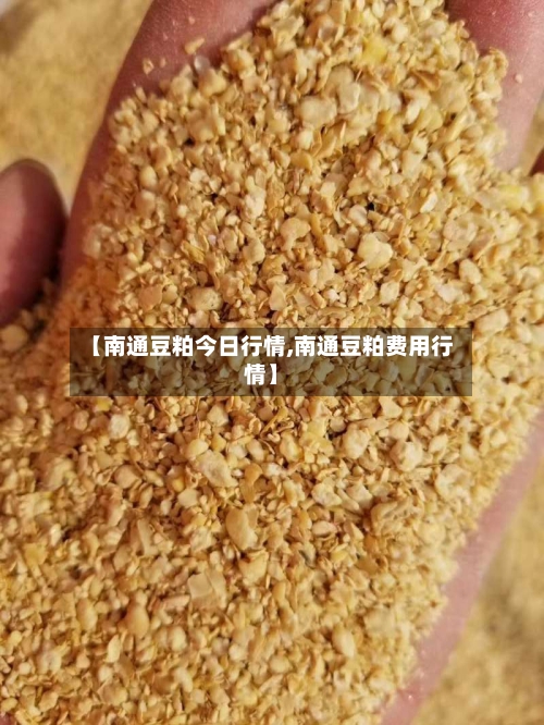 【南通豆粕今日行情,南通豆粕费用行情】-第2张图片