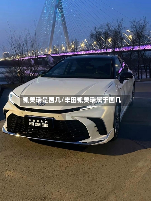 凯美瑞是国几/丰田凯美瑞属于国几-第2张图片