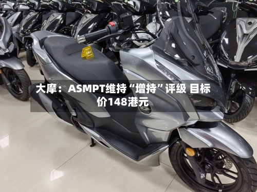 大摩：ASMPT维持“增持	”评级 目标价148港元-第1张图片