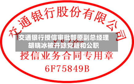 交通银行授信审批部原副总经理胡晓冰被开除党籍和公职-第2张图片