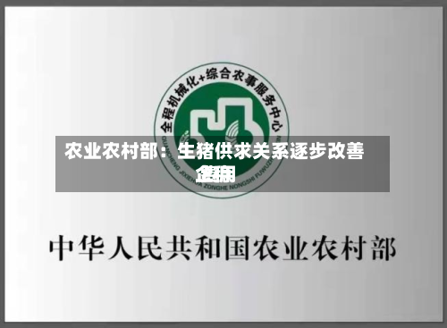 农业农村部：生猪供求关系逐步改善 费用企稳-第2张图片