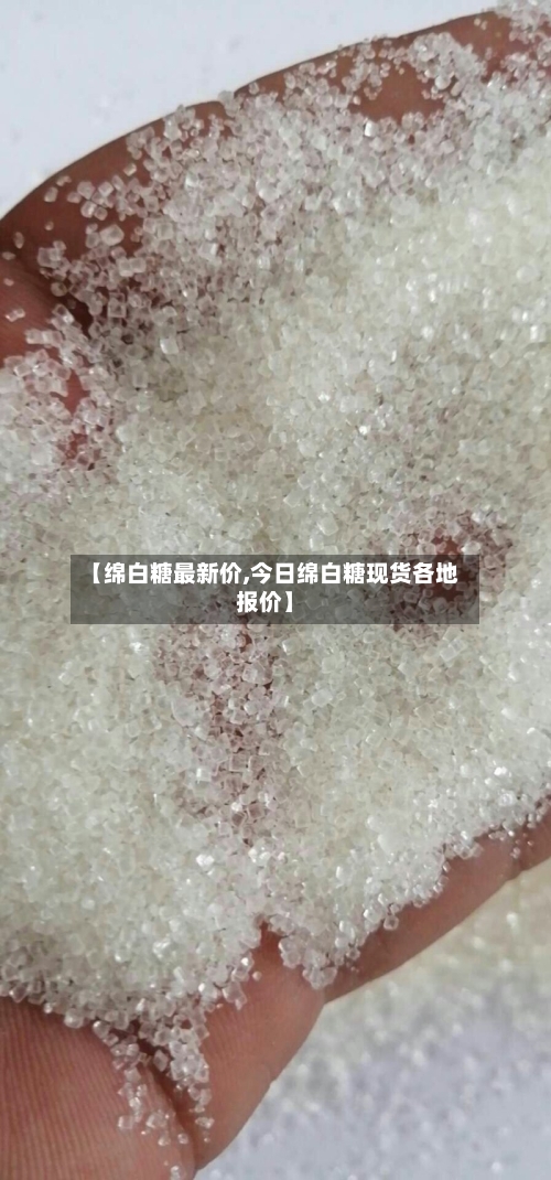 【绵白糖最新价,今日绵白糖现货各地报价】-第1张图片