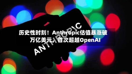 历史性时刻！Anthropic估值暴涨破万亿美元，首次超越OpenAI-第1张图片