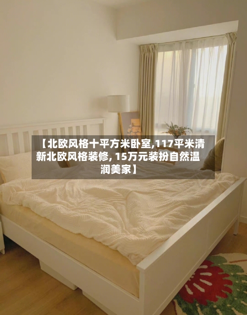【北欧风格十平方米卧室,117平米清新北欧风格装修, 15万元装扮自然温润美家】-第3张图片