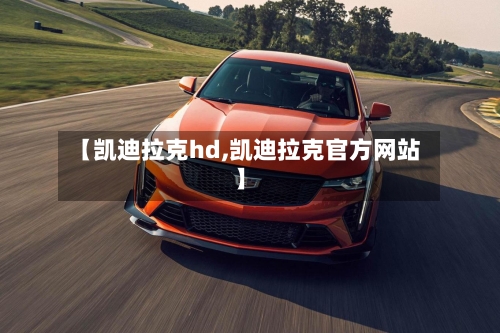 【凯迪拉克hd,凯迪拉克官方网站】-第1张图片