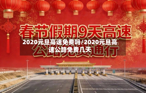 2020元旦高速免费吗/2020元旦高速公路免费几天-第3张图片