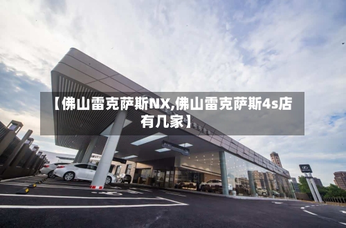 【佛山雷克萨斯NX,佛山雷克萨斯4s店有几家】-第2张图片