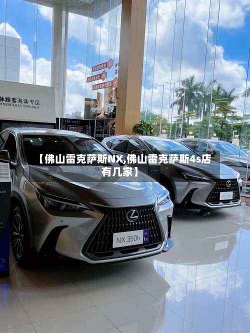 【佛山雷克萨斯NX,佛山雷克萨斯4s店有几家】-第1张图片