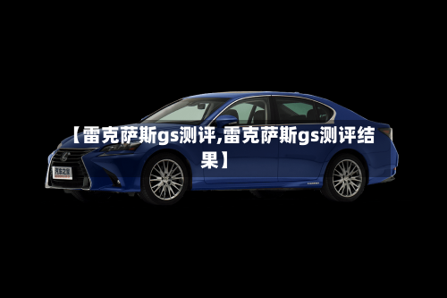 【雷克萨斯gs测评,雷克萨斯gs测评结果】-第1张图片