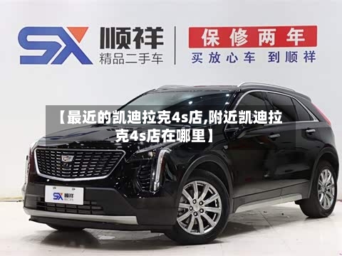 【最近的凯迪拉克4s店,附近凯迪拉克4s店在哪里】-第2张图片