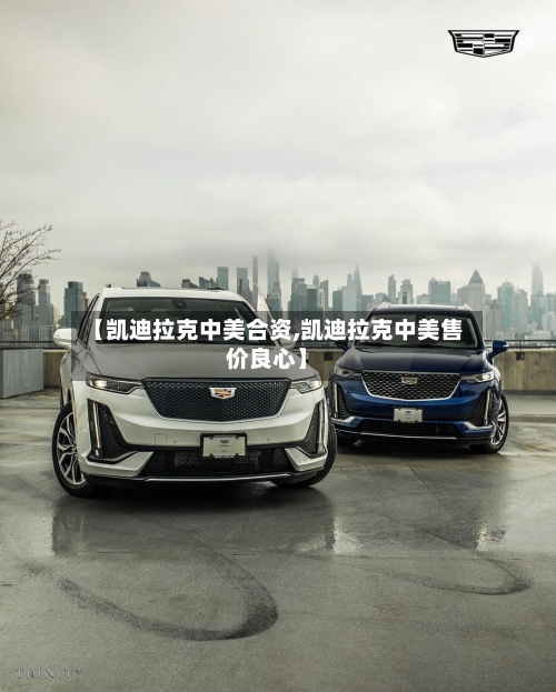 【凯迪拉克中美合资,凯迪拉克中美售价良心】-第2张图片