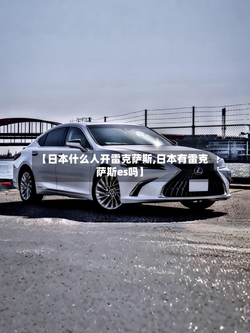 【日本什么人开雷克萨斯,日本有雷克萨斯es吗】-第2张图片