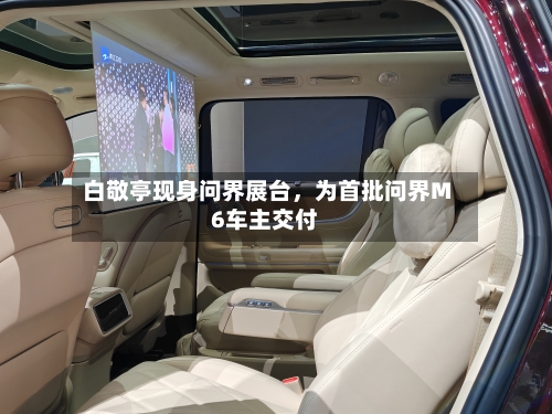 白敬亭现身问界展台	，为首批问界M6车主交付-第1张图片