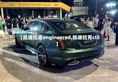 【凯迪拉克engineered,凯迪拉克ct5】-第1张图片