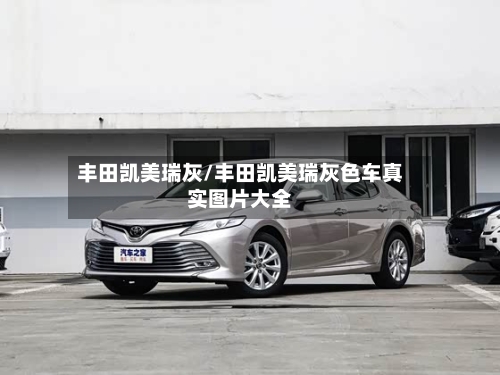 丰田凯美瑞灰/丰田凯美瑞灰色车真实图片大全-第1张图片