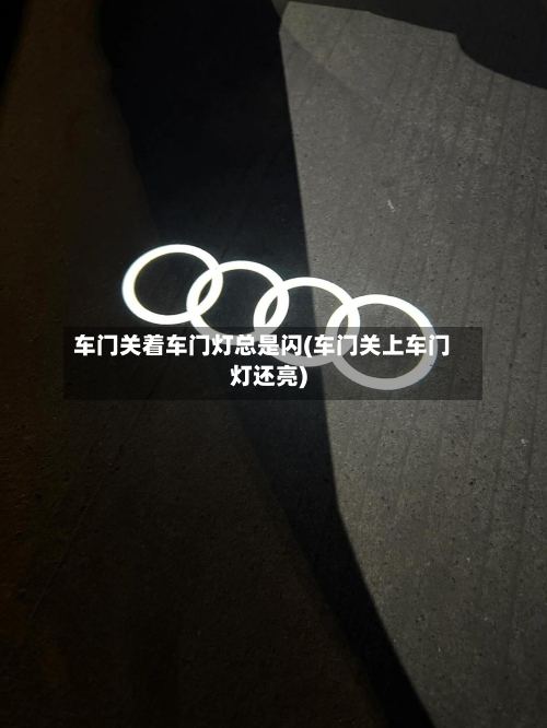 车门关着车门灯总是闪(车门关上车门灯还亮)-第1张图片