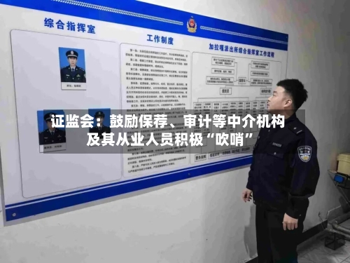 证监会：鼓励保荐	、审计等中介机构及其从业人员积极“吹哨	”-第1张图片