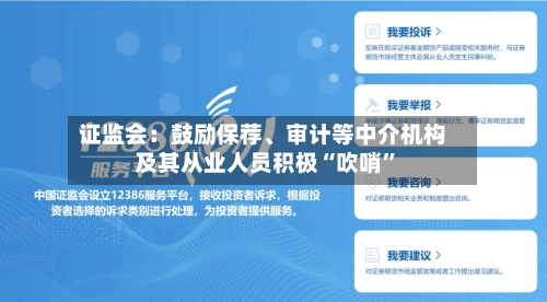 证监会：鼓励保荐、审计等中介机构及其从业人员积极“吹哨”-第2张图片