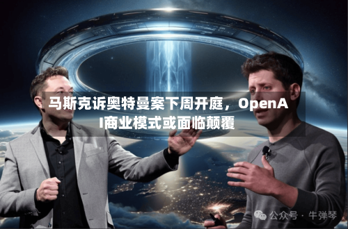 马斯克诉奥特曼案下周开庭，OpenAI商业模式或面临颠覆-第2张图片