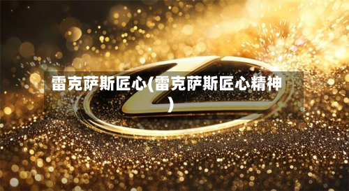 雷克萨斯匠心(雷克萨斯匠心精神)-第2张图片