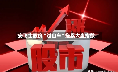 安飞士股价“过山车	”拖累大盘指数-第1张图片