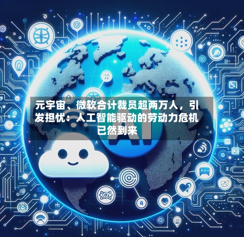 元宇宙	、微软合计裁员超两万人，引发担忧：人工智能驱动的劳动力危机已然到来-第1张图片