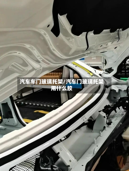 汽车车门玻璃托架/汽车门玻璃托架用什么胶-第3张图片